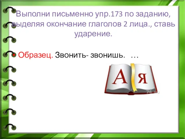 Выполни письменно упр.173 по заданию, выделяя окончание глаголов 2 лица., ставь ударение. Образец. Звонить- звонишь, …