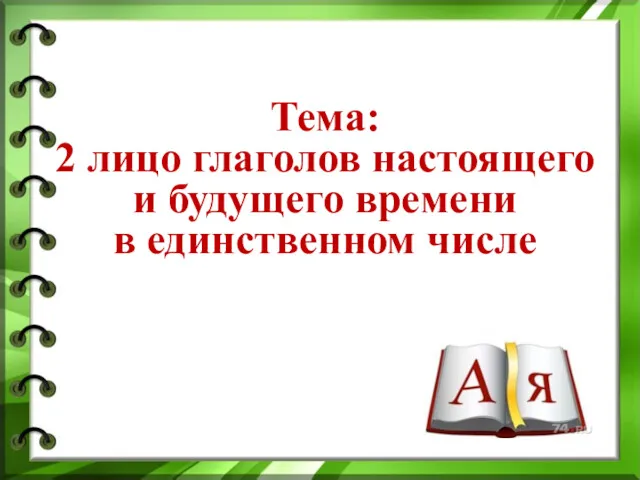 Тема: 2 лицо глаголов настоящего и будущего времени в единственном числе