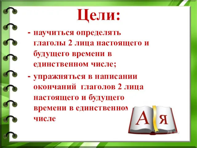 Цели: научиться определять глаголы 2 лица настоящего и будущего времени