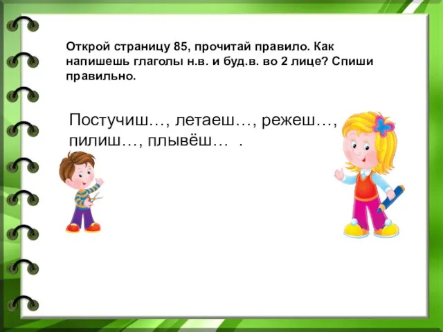 Открой страницу 85, прочитай правило. Как напишешь глаголы н.в. и