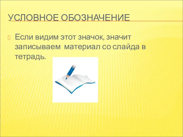 УСЛОВНОЕ ОБОЗНАЧЕНИЕ Если видим этот значок, значит записываем материал со слайда в тетрадь.