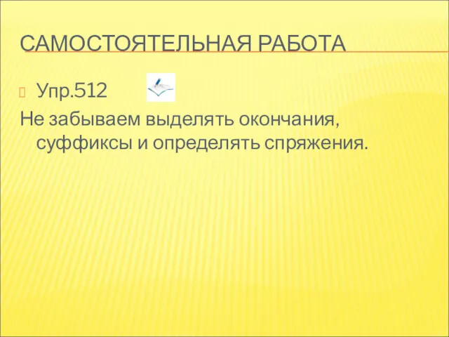 САМОСТОЯТЕЛЬНАЯ РАБОТА Упр.512 Не забываем выделять окончания, суффиксы и определять спряжения.