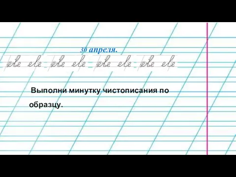 30 апреля. Выполни минутку чистописания по образцу.