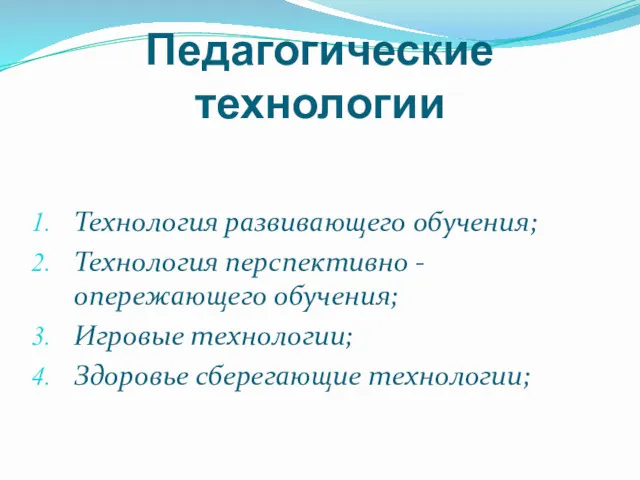 Педагогические технологии Технология развивающего обучения; Технология перспективно - опережающего обучения; Игровые технологии; Здоровье сберегающие технологии;