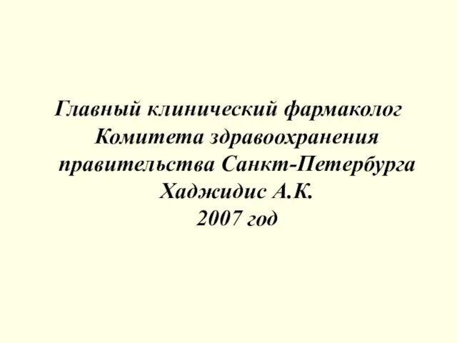 Главный клинический фармаколог Комитета здравоохранения правительства Санкт-Петербурга Хаджидис А.К. 2007 год