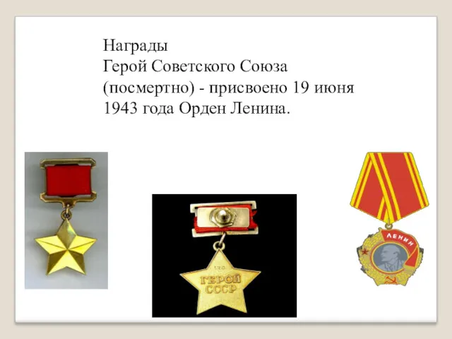 Награды Герой Советского Союза (посмертно) - присвоено 19 июня 1943 года Орден Ленина.