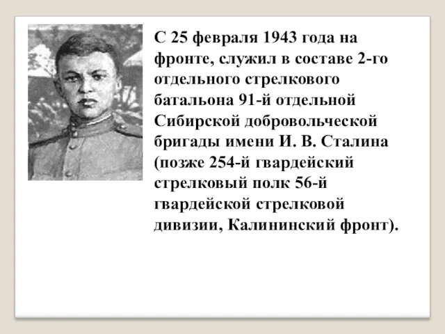 С 25 февраля 1943 года на фронте, служил в составе 2-го отдельного стрелкового