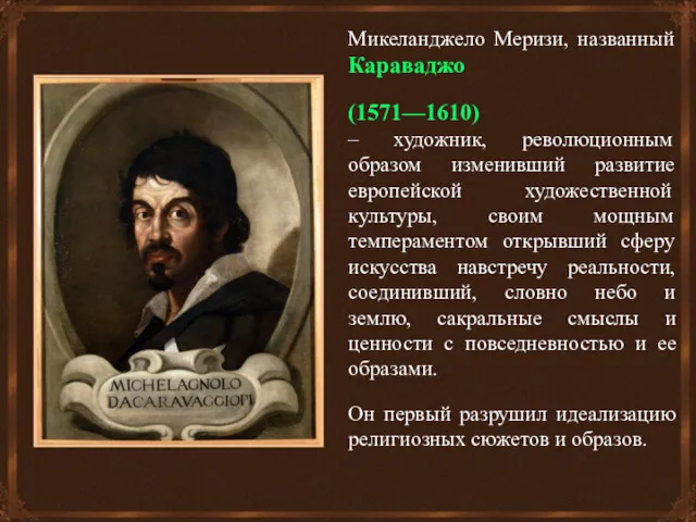 Микеланджело Меризи, названный Караваджо (1571—1610) – художник, революционным образом изменивший