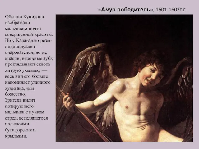 «Амур-победитель», 1601-1602г.г. Обычно Купидона изображали мальчиком почти совершенной красоты. Но