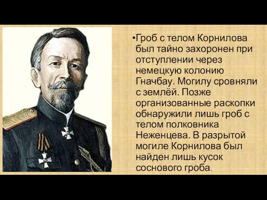 Гроб с телом Корнилова был тайно захоронен при отступлении через немецкую колонию Гначбау.