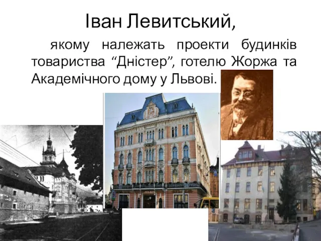 Іван Левитський, якому належать проекти будинків товариства “Дністер”, готелю Жоржа та Академічного дому у Львові.