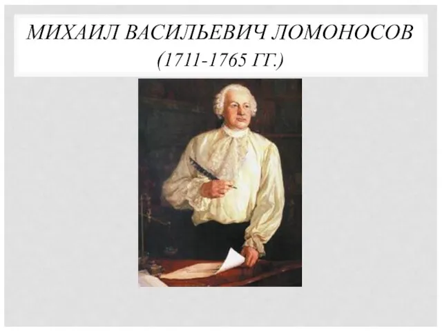 МИХАИЛ ВАСИЛЬЕВИЧ ЛОМОНОСОВ (1711-1765 ГГ.)