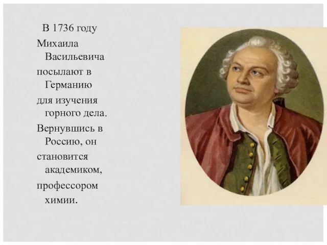 В 1736 году Михаила Васильевича посылают в Германию для изучения