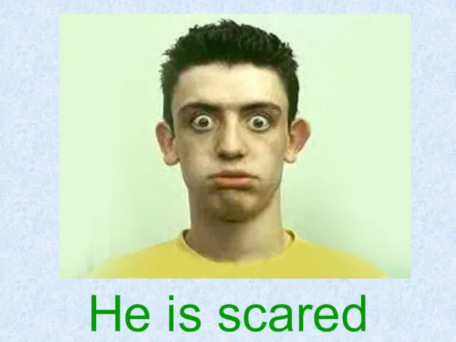 He is scared