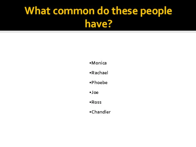 What common do these people have? Monica Rachael Phoebe Joe Ross Chandler