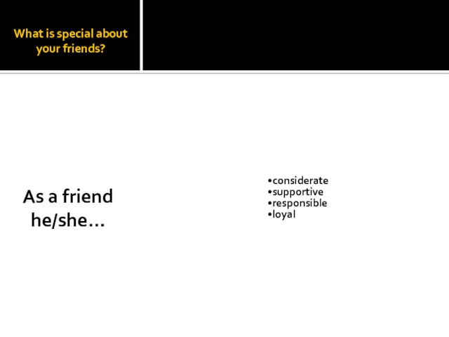 What is special about your friends? considerate supportive responsible loyal As a friend he/she…