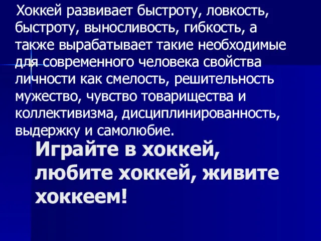 Хоккей развивает быстроту, ловкость, быстроту, выносливость, гибкость, а также вырабатывает