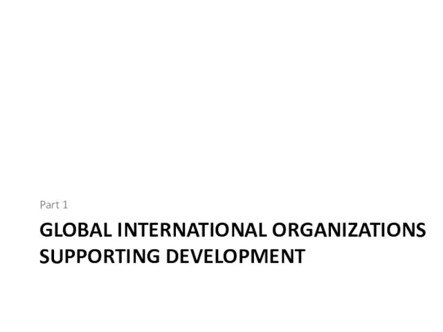GLOBAL INTERNATIONAL ORGANIZATIONS SUPPORTING DEVELOPMENT Part 1