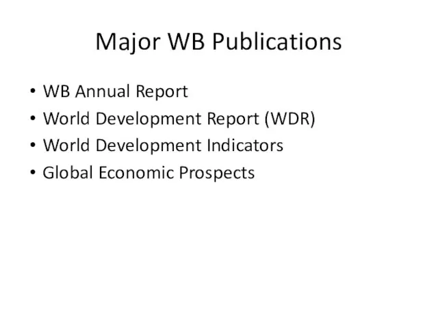 Major WB Publications WB Annual Report World Development Report (WDR) World Development Indicators Global Economic Prospects