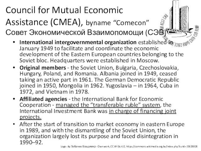 Council for Mutual Economic Assistance (CMEA), byname “Comecon” Совет Экономической
