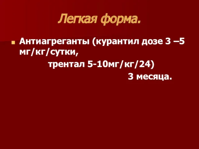 Легкая форма. Антиагреганты (курантил дозе 3 –5 мг/кг/сутки, трентал 5-10мг/кг/24) 3 месяца.