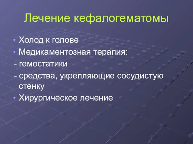 Лечение кефалогематомы Холод к голове Медикаментозная терапия: - гемостатики - средства, укрепляющие сосудистую стенку Хирургическое лечение