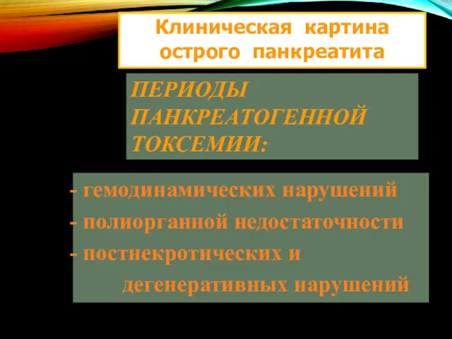 Клиническая картина острого панкреатита ПЕРИОДЫ ПАНКРЕАТОГЕННОЙ ТОКСЕМИИ: гемодинамических нарушений полиорганной недостаточности постнекротических и дегенеративных нарушений