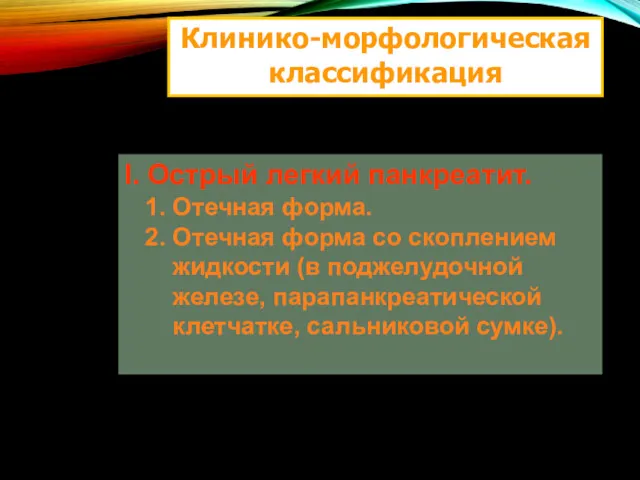 Клинико-морфологическая классификация I. Острый легкий панкреатит. 1. Отечная форма. 2.