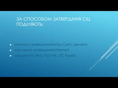 ЗА СПОСОБОМ ЗАТВЕРДІННЯ СІЦ ПОДІЛЯЮТЬ: -хімічного затвердіння(Ketac-Cem, Цеміон) -світлового затвердіння(Vitremer) -змішаного( Riva, FUJI VIII, GC Equia)