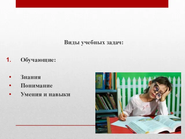 Виды учебных задач: Обучающие: Знания Понимание Умения и навыки