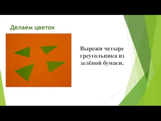 Делаем цветок Вырежи четыре треугольника из зелёной бумаги.