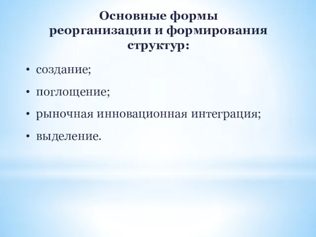 Основные формы реорганизации и формирования структур: создание; поглощение; рыночная инновационная интеграция; выделение.