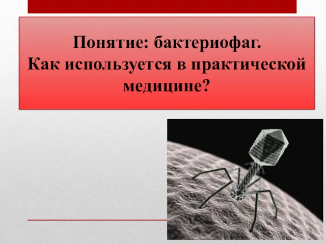 Понятие: бактериофаг. Как используется в практической медицине?