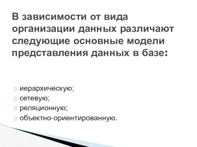 иерархическую; сетевую; реляционную; объектно-ориентированную. В зависимости от вида организации данных