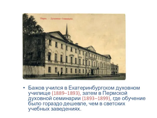 Бажов учился в Екатеринбургском духовном училище (1889–1893), затем в Пермской