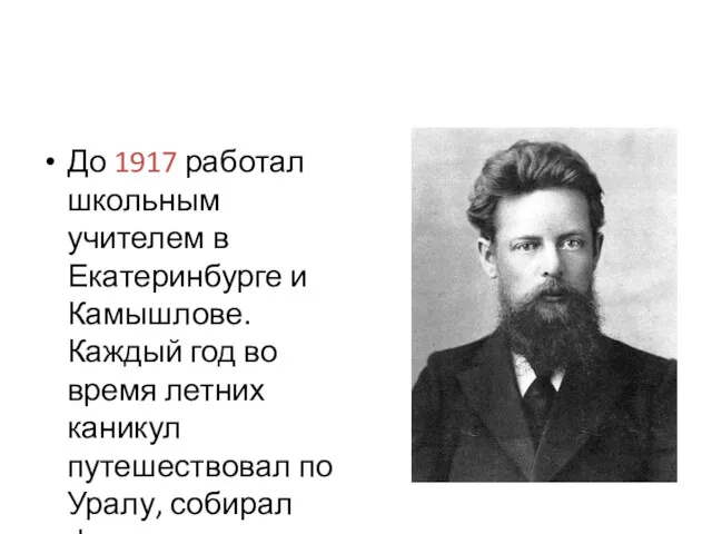 До 1917 работал школьным учителем в Екатеринбурге и Камышлове. Каждый