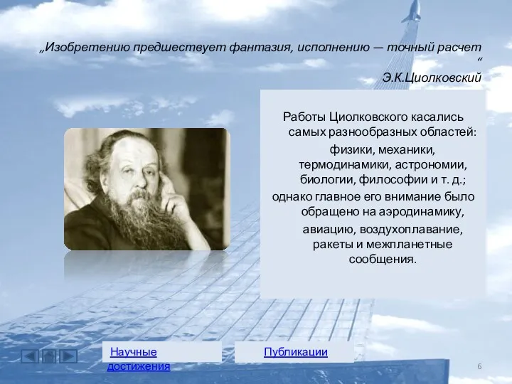 Работы Циолковского касались самых разнообразных областей: физики, механики, термодинамики, астрономии,