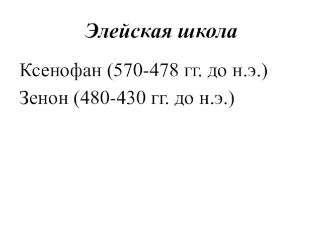 Элейская школа Ксенофан (570-478 гг. до н.э.) Зенон (480-430 гг. до н.э.)