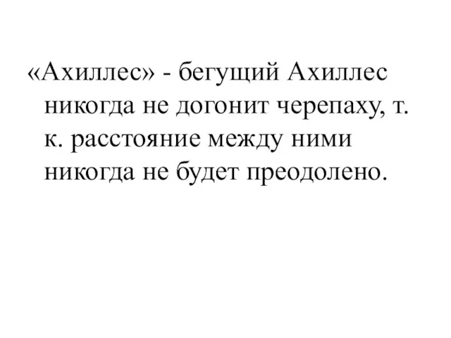 «Ахиллес» - бегущий Ахиллес никогда не догонит черепаху, т.к. расстояние между ними никогда не будет преодолено.