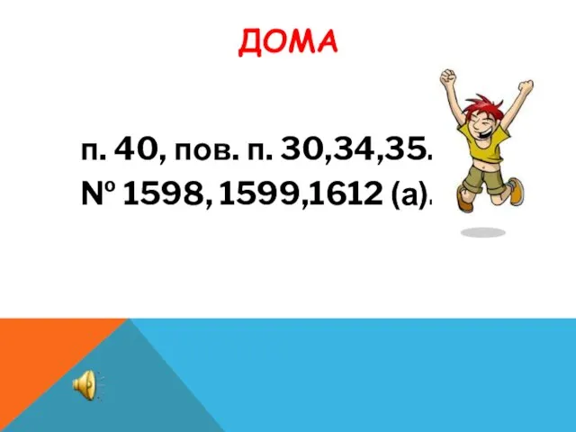 ДОМА п. 40, пов. п. 30,34,35. № 1598, 1599,1612 (а).