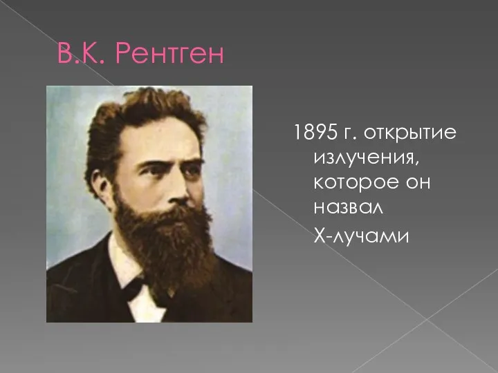 В.К. Рентген 1895 г. открытие излучения, которое он назвал Х-лучами