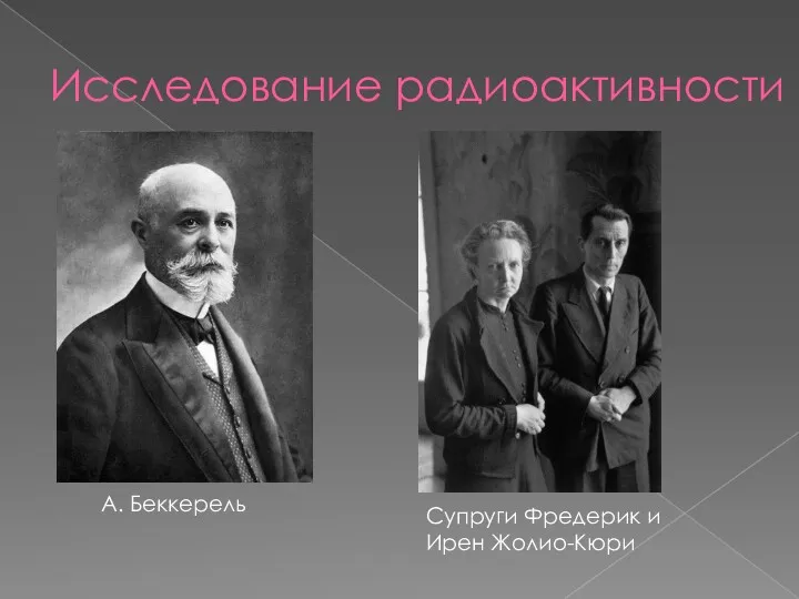 Исследование радиоактивности А. Беккерель Супруги Фредерик и Ирен Жолио-Кюри