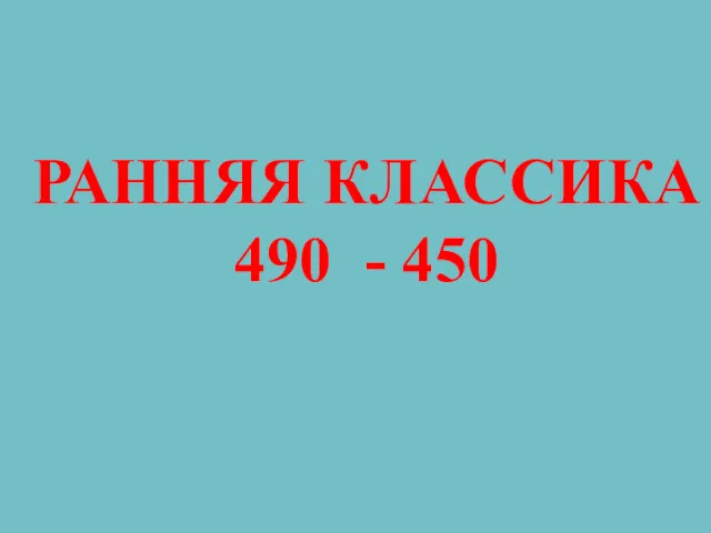РАННЯЯ КЛАССИКА 490 - 450