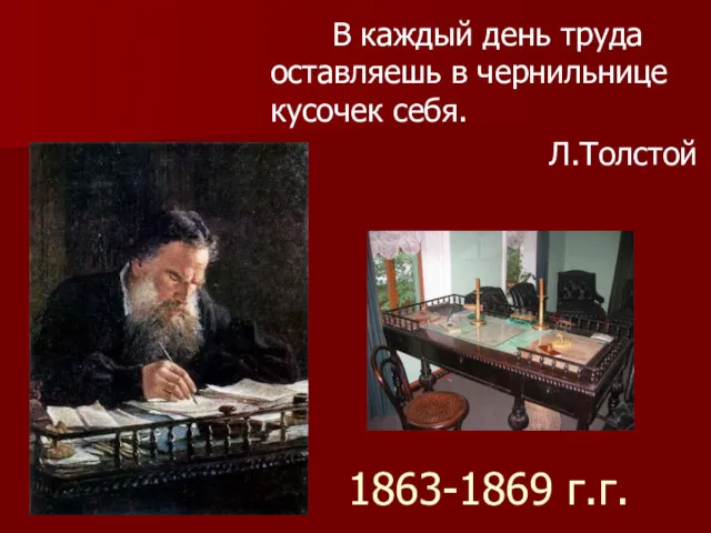 1863-1869 г.г. В каждый день труда оставляешь в чернильнице кусочек себя. Л.Толстой