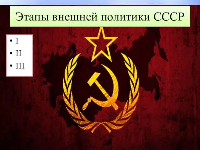 Этапы внешней политики СССР I II III