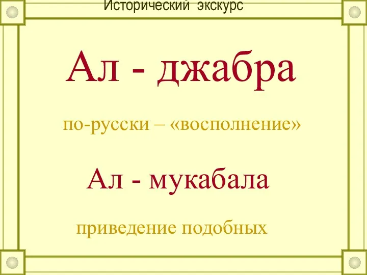 Исторический экскурс Ал - джабра Ал - мукабала приведение подобных по-русски – «восполнение»