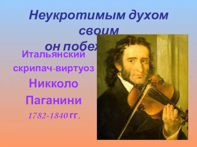 Неукротимым духом своим он побеждал зло Итальянский скрипач-виртуоз Никколо Паганини 1782-1840 гг.