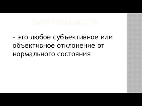 ЗАБОЛЕВАЕМОСТЬ - это любое субъективное или объективное отклонение от нормального состояния