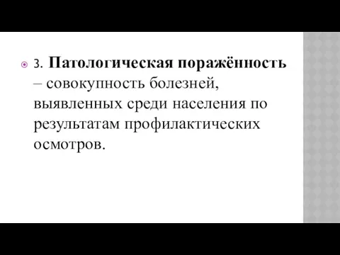 3. Патологическая поражённость – совокупность болезней, выявленных среди населения по результатам профилактических осмотров.