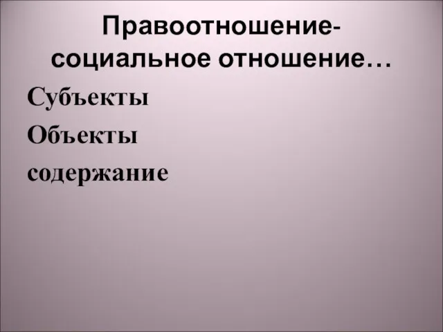 Правоотношение-социальное отношение… Субъекты Объекты содержание